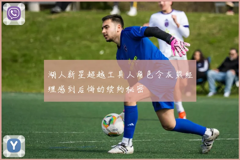 湖人新星超越工具人角色令灰熊经理感到后悔的续约秘密