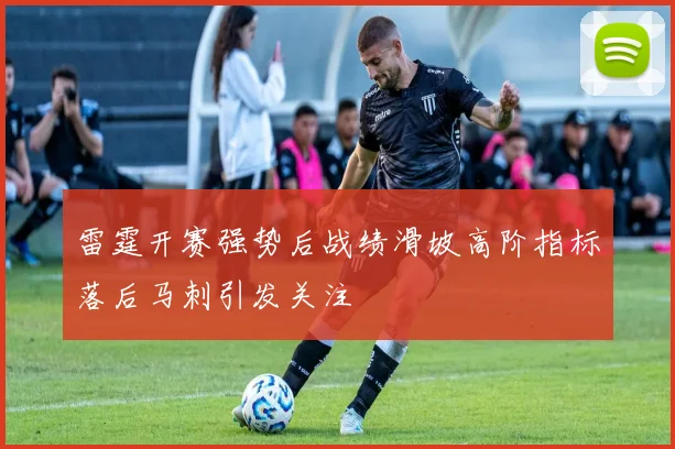 雷霆开赛强势后战绩滑坡高阶指标落后马刺引发关注
