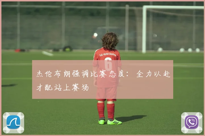 杰伦布朗强调比赛态度：全力以赴才配站上赛场