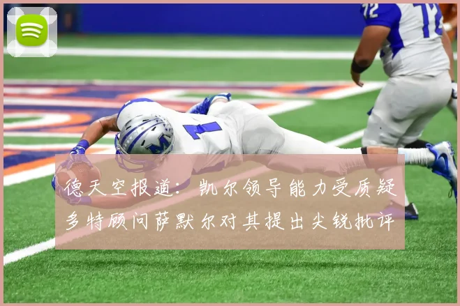 德天空报道：凯尔领导能力受质疑多特顾问萨默尔对其提出尖锐批评