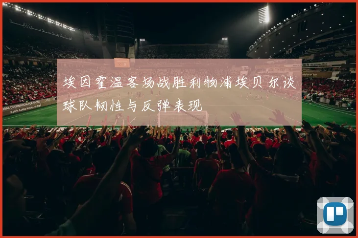 埃因霍温客场战胜利物浦埃贝尔谈球队韧性与反弹表现