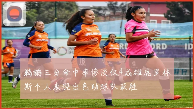 鹈鹕三分命中率惨淡仅4成雄鹿罗林斯个人表现出色助球队获胜