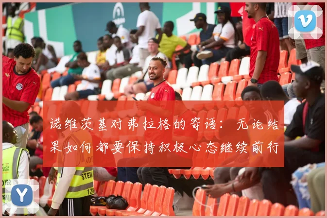 诺维茨基对弗拉格的寄语：无论结果如何都要保持积极心态继续前行