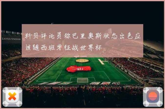 科贝评论员称巴里奥斯状态出色应该随西班牙征战世界杯