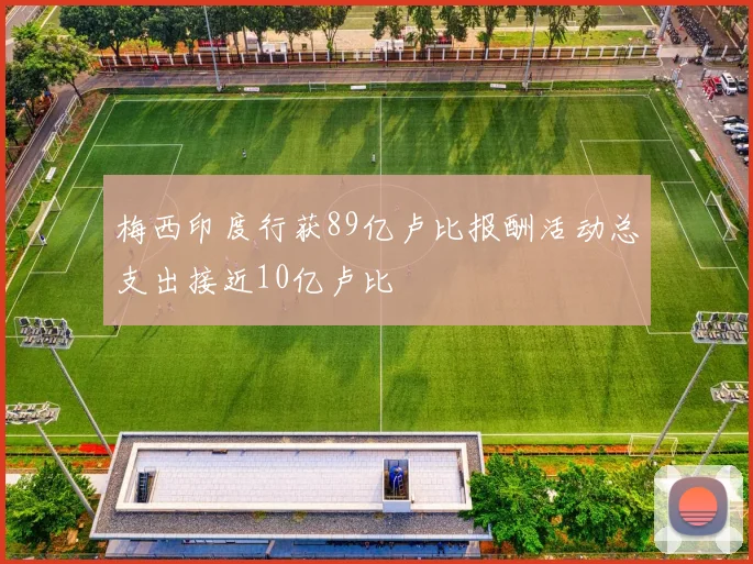 梅西印度行获89亿卢比报酬活动总支出接近10亿卢比