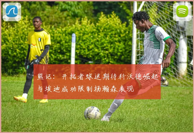 熊记：开拓者球迷期待科沃德崛起与埃迪成功限制杨瀚森表现