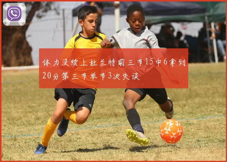 体力没续上杜兰特前三节15中6拿到20分第三节单节3次失误