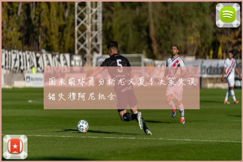 国米前球员分析尤文夏季决策失误错失穆阿尼机会
