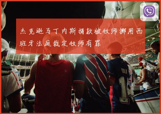 杰克逊马丁内斯捐款被牧师挪用西班牙法庭裁定牧师有罪