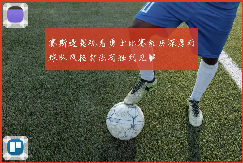 赛斯透露观看勇士比赛经历深厚对球队风格打法有独到见解