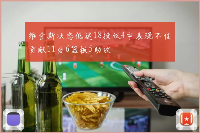 维金斯状态低迷18投仅4中表现不佳贡献11分6篮板5助攻