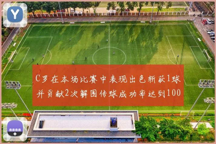 C罗在本场比赛中表现出色斩获1球并贡献2次解围传球成功率达到100