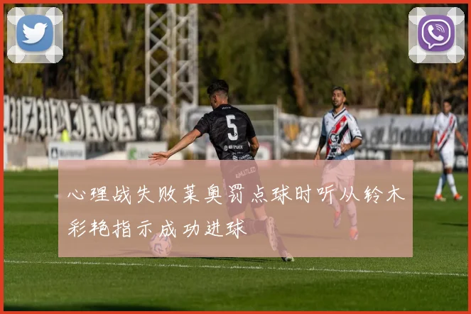 心理战失败莱奥罚点球时听从铃木彩艳指示成功进球