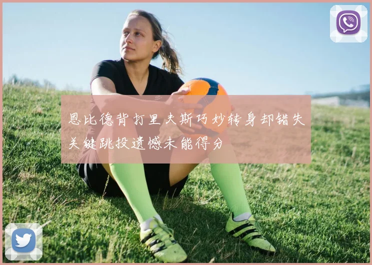 恩比德背打里夫斯巧妙转身却错失关键跳投遗憾未能得分