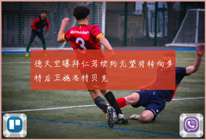 德天空曝拜仁若续约无望将转向多特后卫施洛特贝克