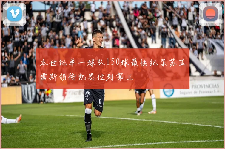 本世纪单一球队150球最快纪录苏亚雷斯领衔凯恩位列第三