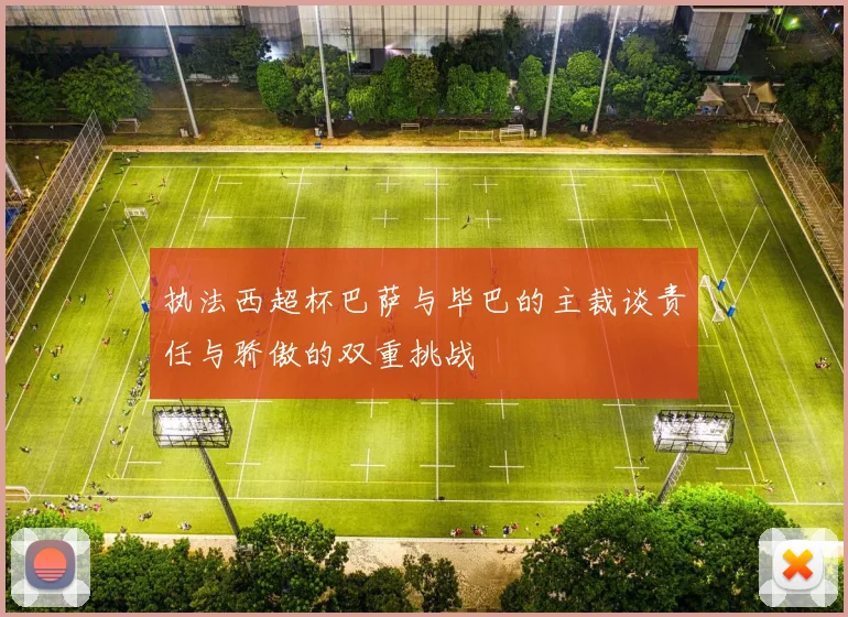 执法西超杯巴萨与毕巴的主裁谈责任与骄傲的双重挑战