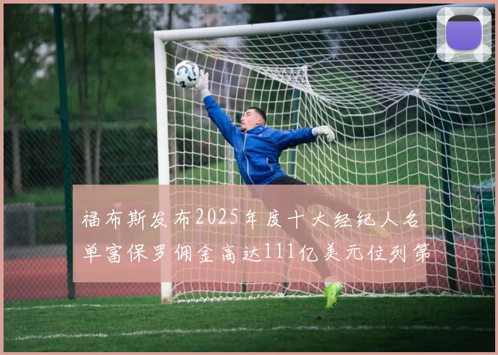 福布斯发布2025年度十大经纪人名单富保罗佣金高达111亿美元位列第三