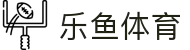 乐鱼体育-LEYUSPORTS中国官方网站